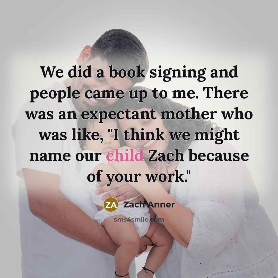 “We did a book signing and people came up to me. There was an expectant mother who was like, "I think we might name our child Zach because of your work."” quote by Zach Anner