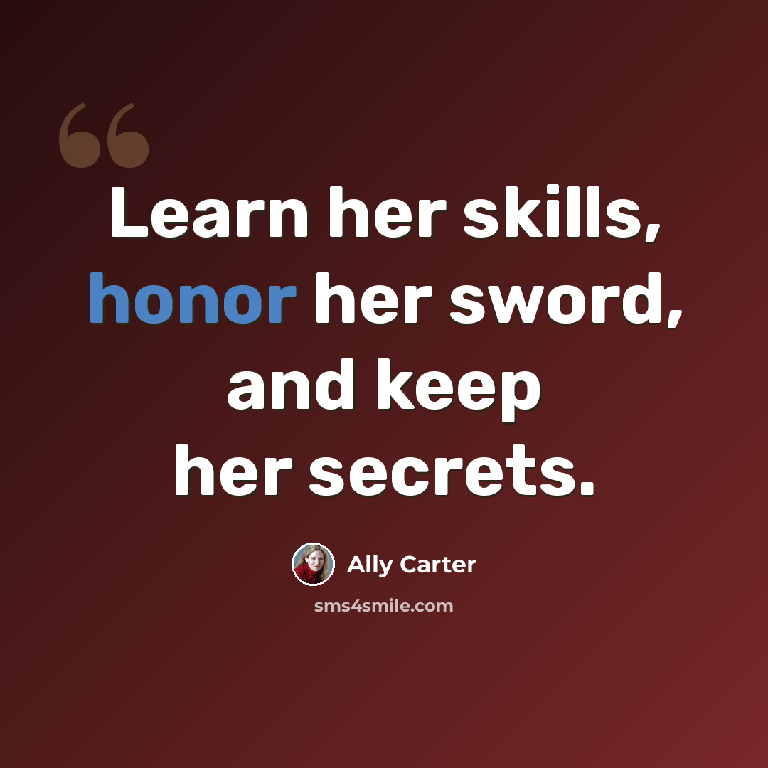 “Learn her skills, honor her sword, and keep her secrets.” quote by Ally Carter