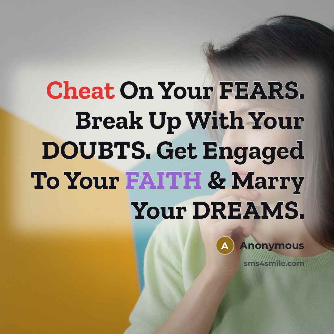 “Cheat On Your FEARS. Break Up With Your DOUBTS. Get Engaged To Your FAITH & Marry Your DREAMS.” quote by Anonymous