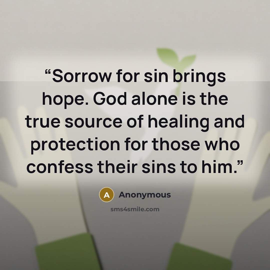 “Sorrow for sin brings hope. God alone is the true source of healing and protection for those who confess their sins to him.” quote by Anonymous