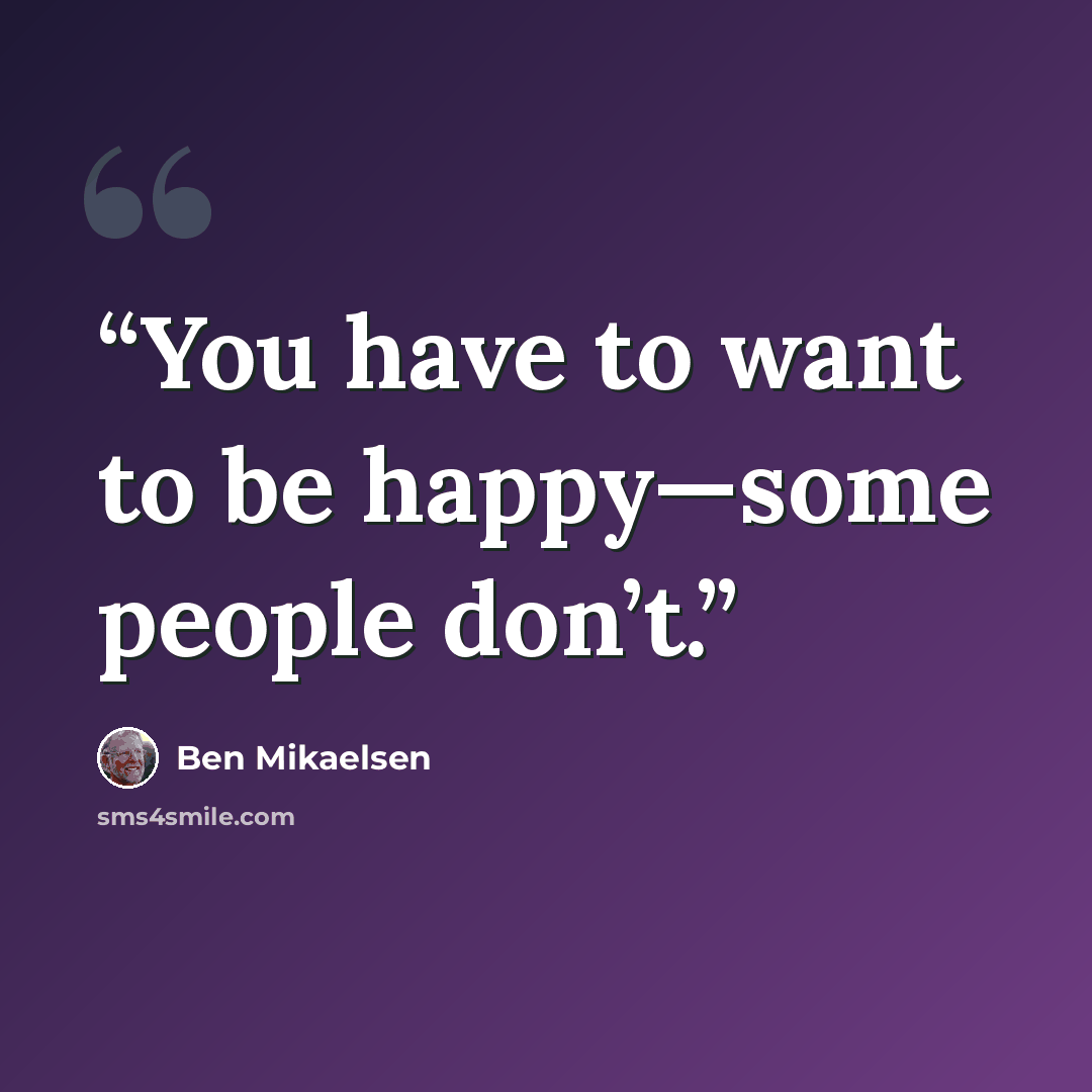 “You have to want to be happy—some people don’t.” quote by Ben Mikaelsen