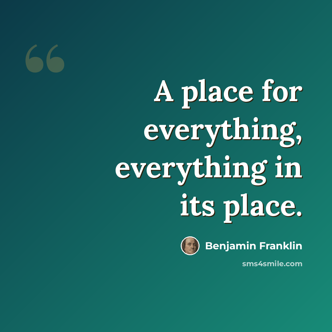 “A place for everything, everything in its place.” quote by Benjamin Franklin