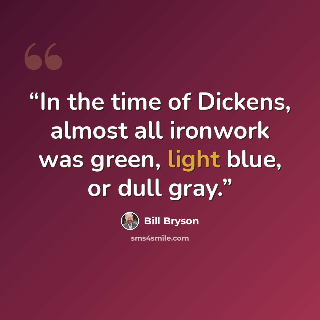“In the time of Dickens, almost all ironwork was green, light blue, or dull gray.” quote by Bill Bryson