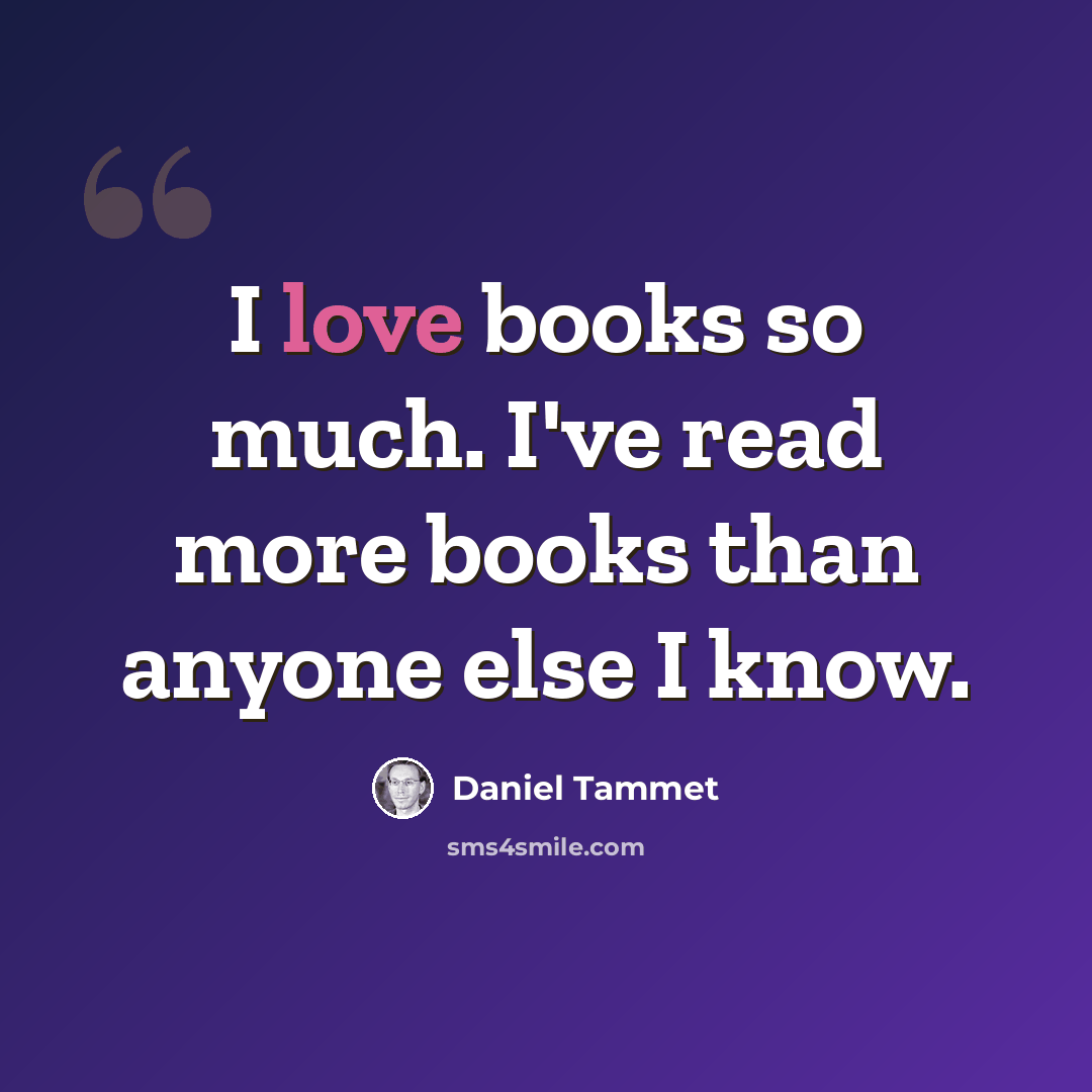“I love books so much. I've read more books than anyone else I know.” quote by Daniel Tammet