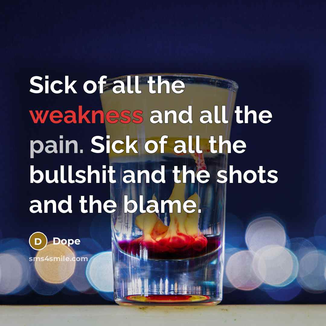 “Sick of all the weakness and all the pain. Sick of all the bullshit and the shots and the blame.” quote by Dope