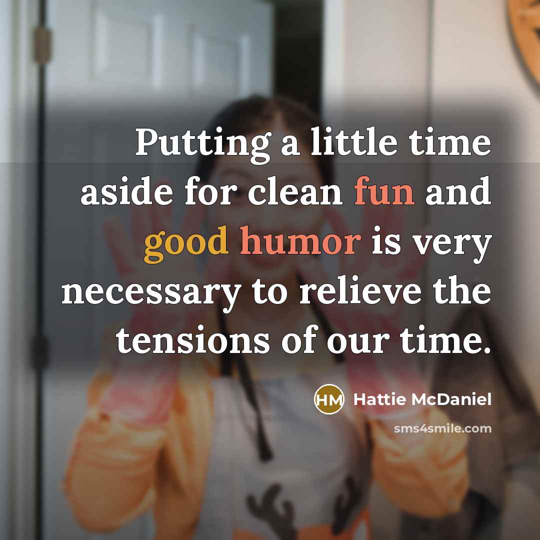 “Putting a little time aside for clean fun and good humor is very necessary to relieve the tensions of our time.” quote by Hattie McDaniel