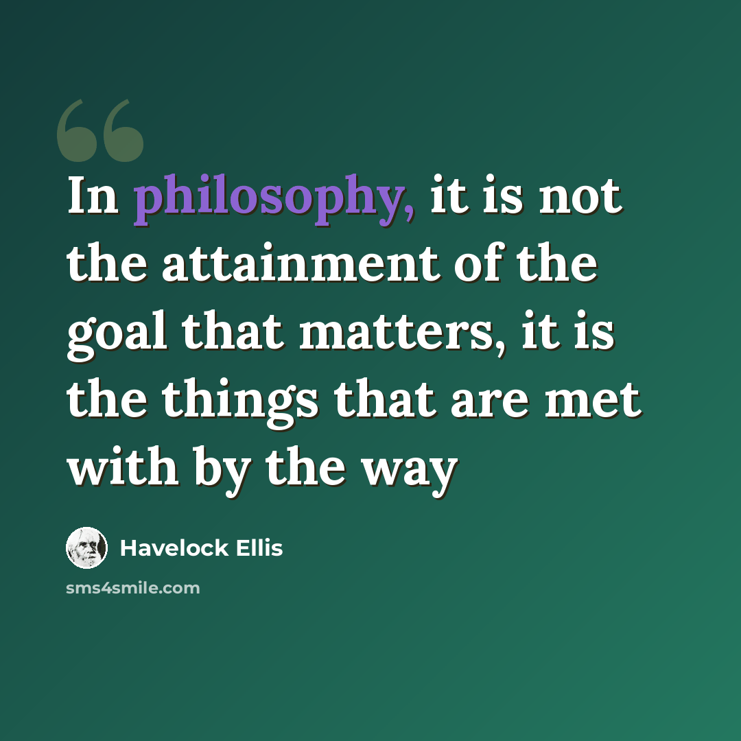 “In philosophy, it is not the attainment of the goal that matters, it is the things that are met with by the way” quote by Havelock Ellis