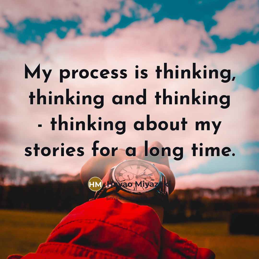 “My process is thinking, thinking and thinking - thinking about my stories for a long time.” quote by Hayao Miyazaki