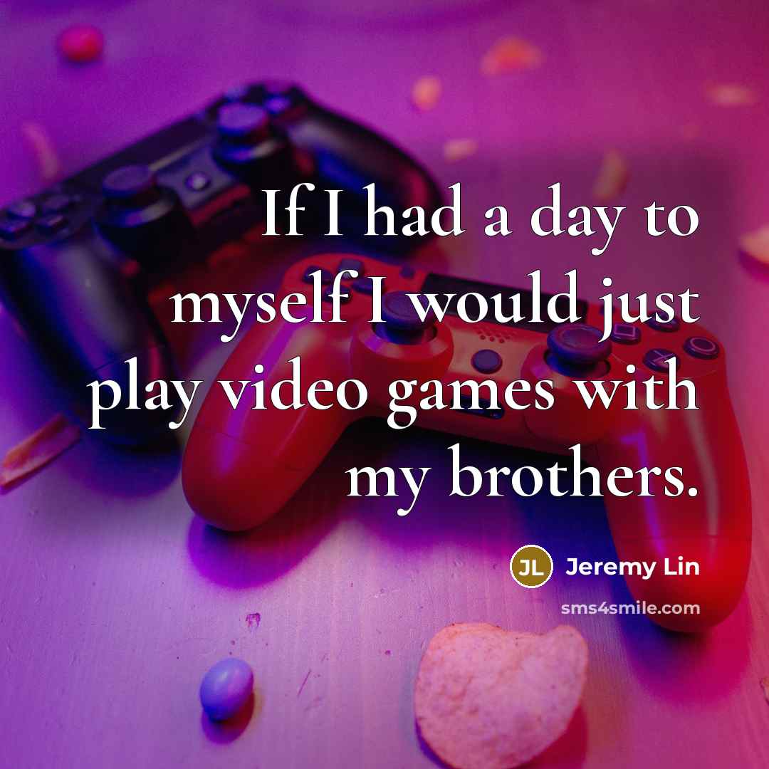 “If I had a day to myself I would just play video games with my brothers.” quote by Jeremy Lin