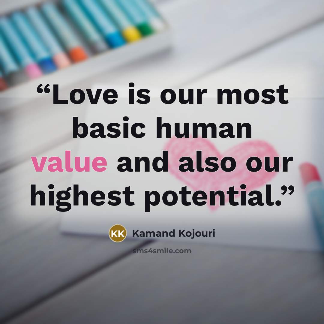 “Love is our most basic human value and also our highest potential.” quote by Kamand Kojouri