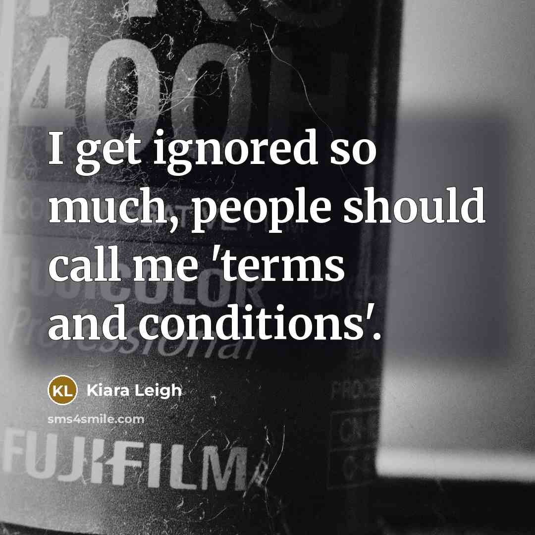 “I get ignored so much, people should call me 'terms and conditions'.” quote by Kiara Leigh
