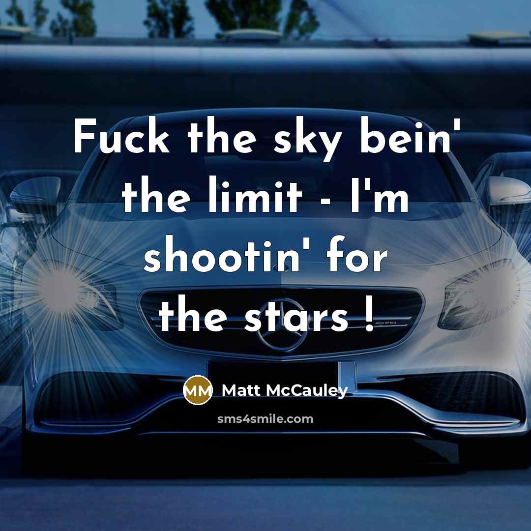 “Fuck the sky bein' the limit - I'm shootin' for the stars !” quote by Matt McCauley