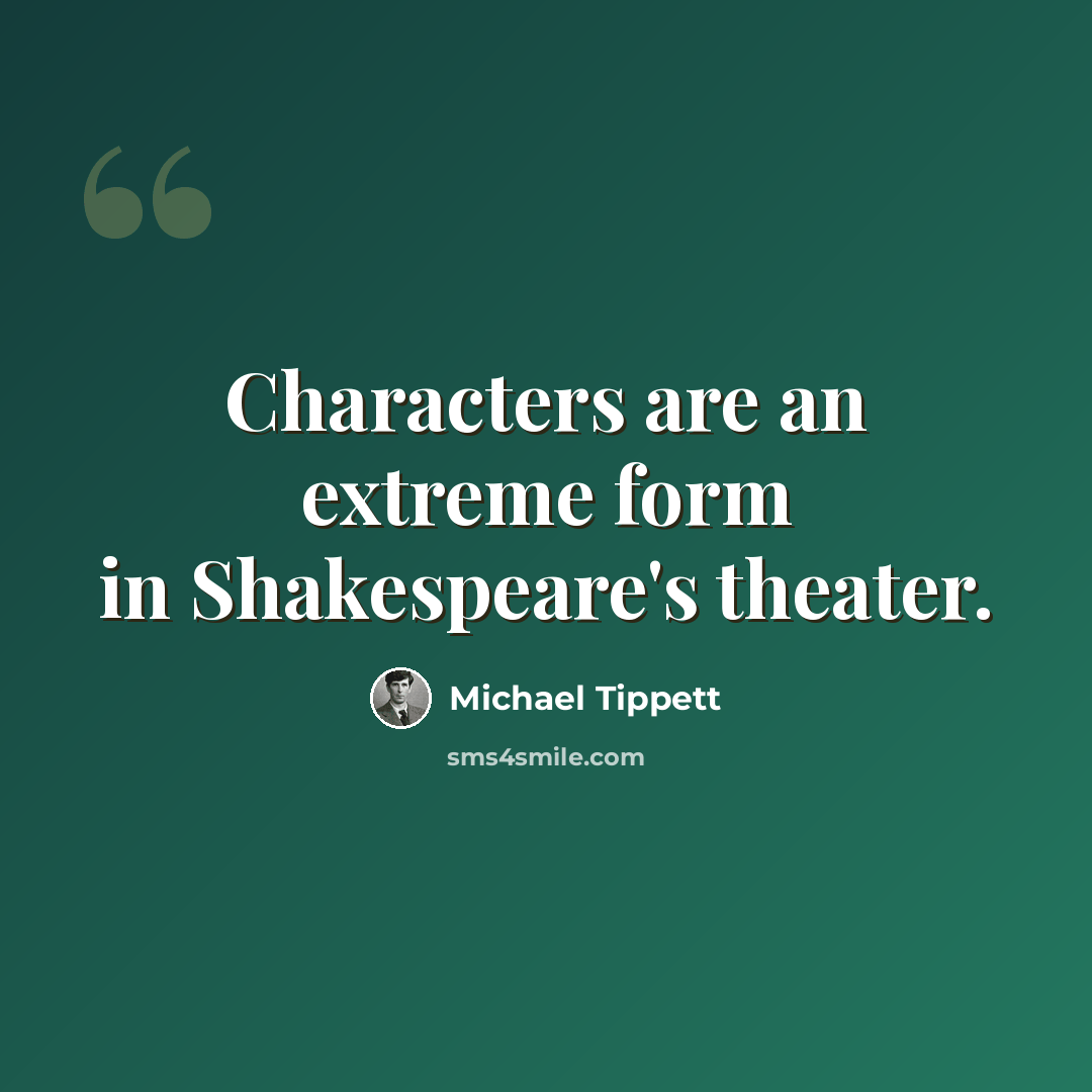 “Characters are an extreme form in Shakespeare's theater.” quote by Michael Tippett