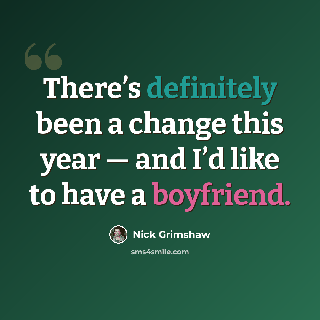 “There’s definitely been a change this year — and I’d like to have a boyfriend.” quote by Nick Grimshaw