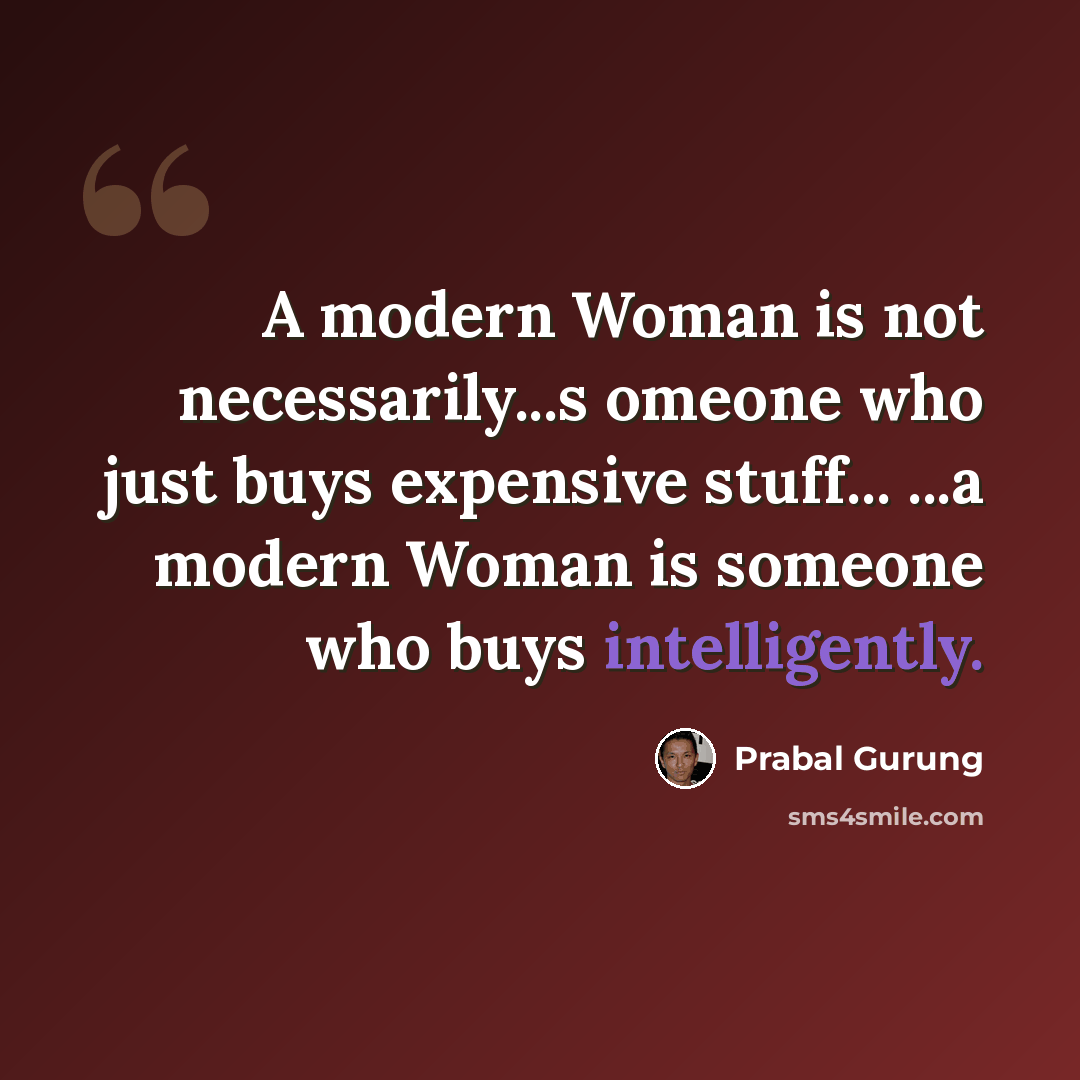 “A modern Woman is not necessarily...s omeone who just buys expensive stuff... ...a modern Woman is someone who buys intelligently.” quote by Prabal Gurung