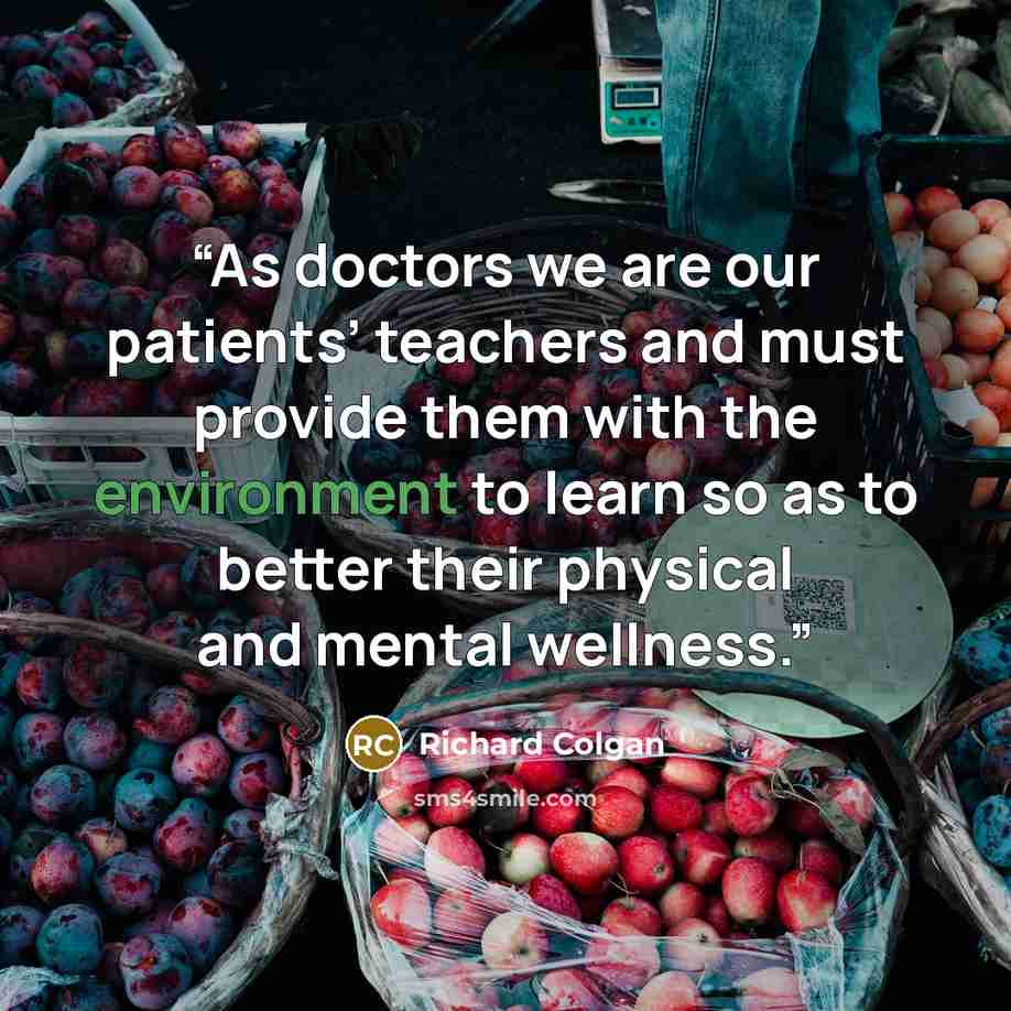 “As doctors we are our patients’ teachers and must provide them with the environment to learn so as to better their physical and mental wellness.” quote by Richard Colgan