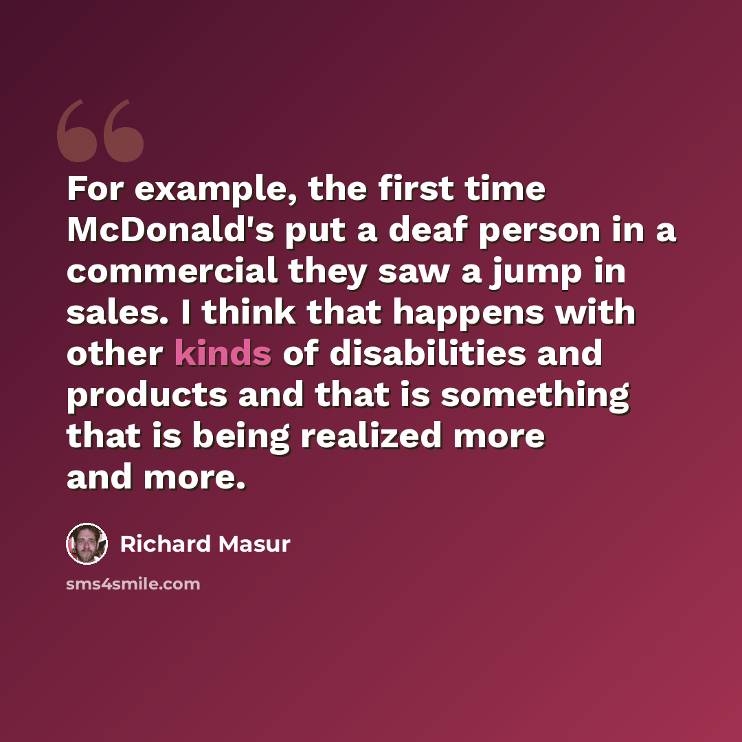 “For example, the first time McDonald's put a deaf person in a commercial they saw a jump in sales. I think that happens with other kinds of disabilities and products and that is something that is being realized more and more.” quote by Richard Masur