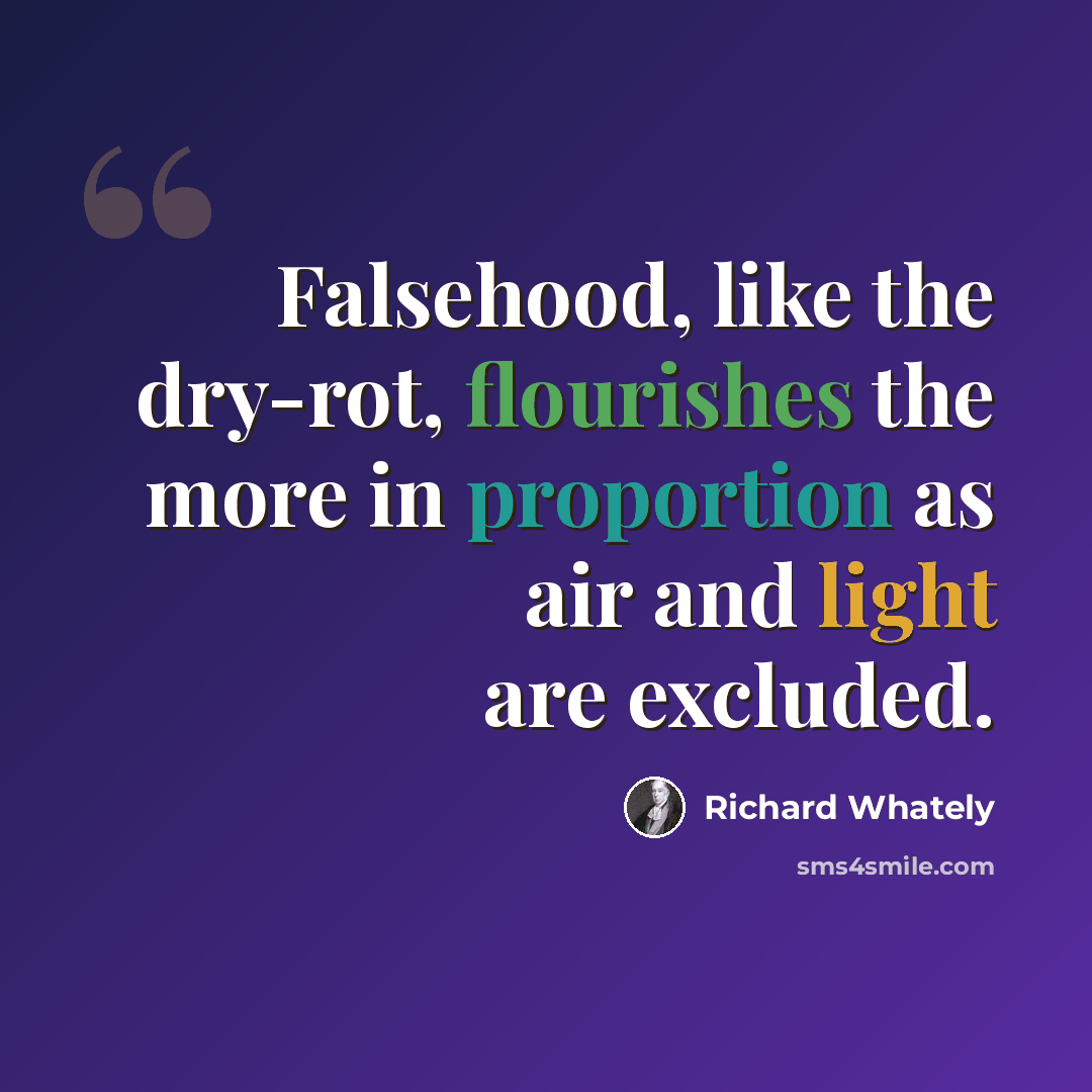 “Falsehood, like the dry-rot, flourishes the more in proportion as air and light are excluded.” quote by Richard Whately