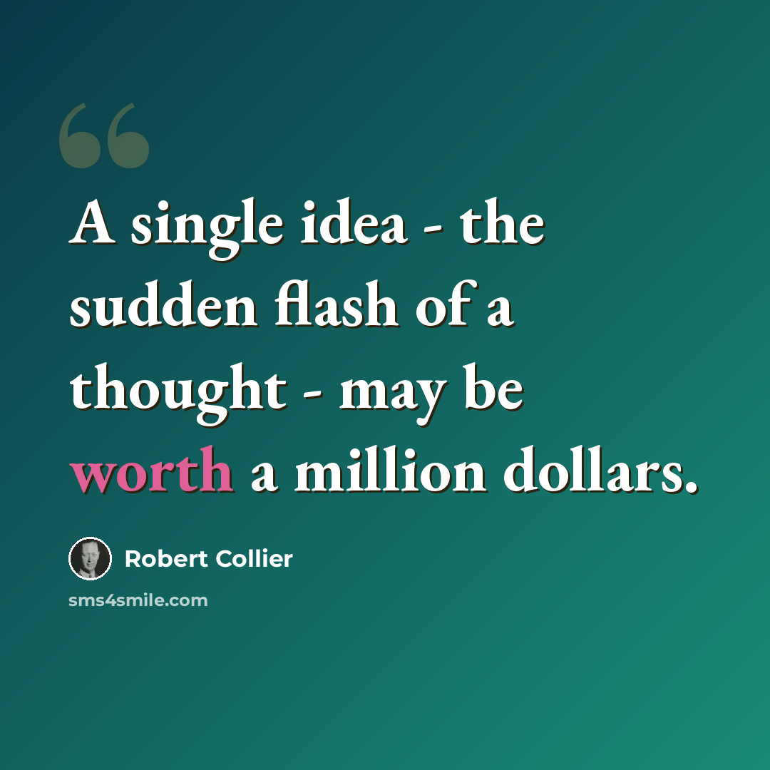 “A single idea - the sudden flash of a thought - may be worth a million dollars.” quote by Robert Collier
