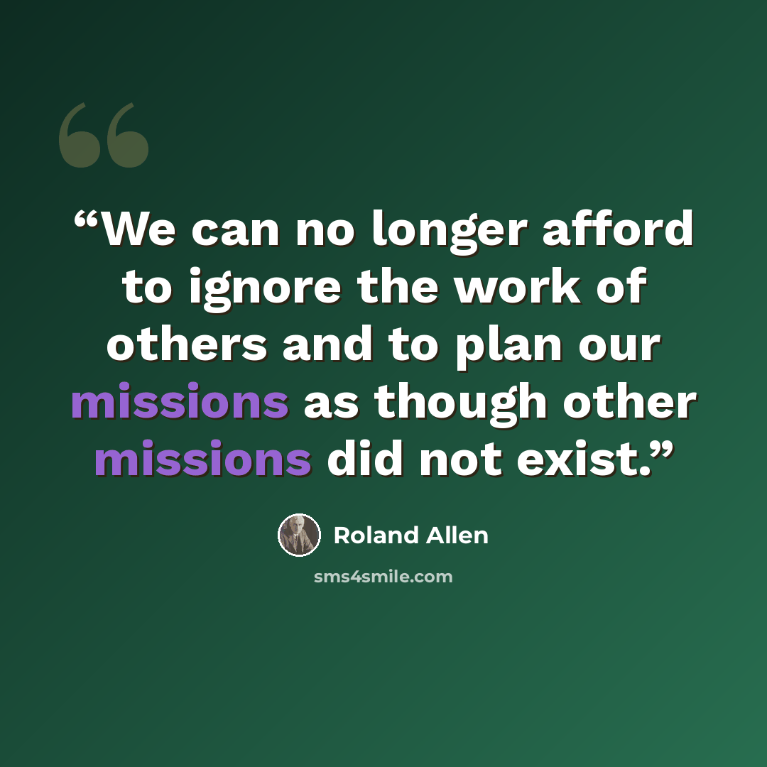 “We can no longer afford to ignore the work of others and to plan our missions as though other missions did not exist.” quote by Roland Allen
