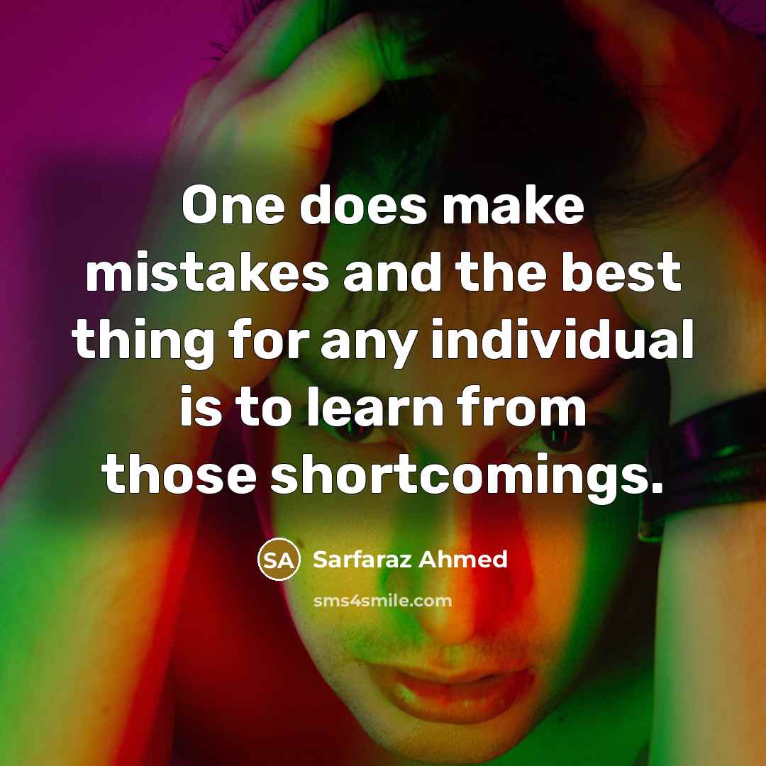 “One does make mistakes and the best thing for any individual is to learn from those shortcomings.” quote by Sarfaraz Ahmed