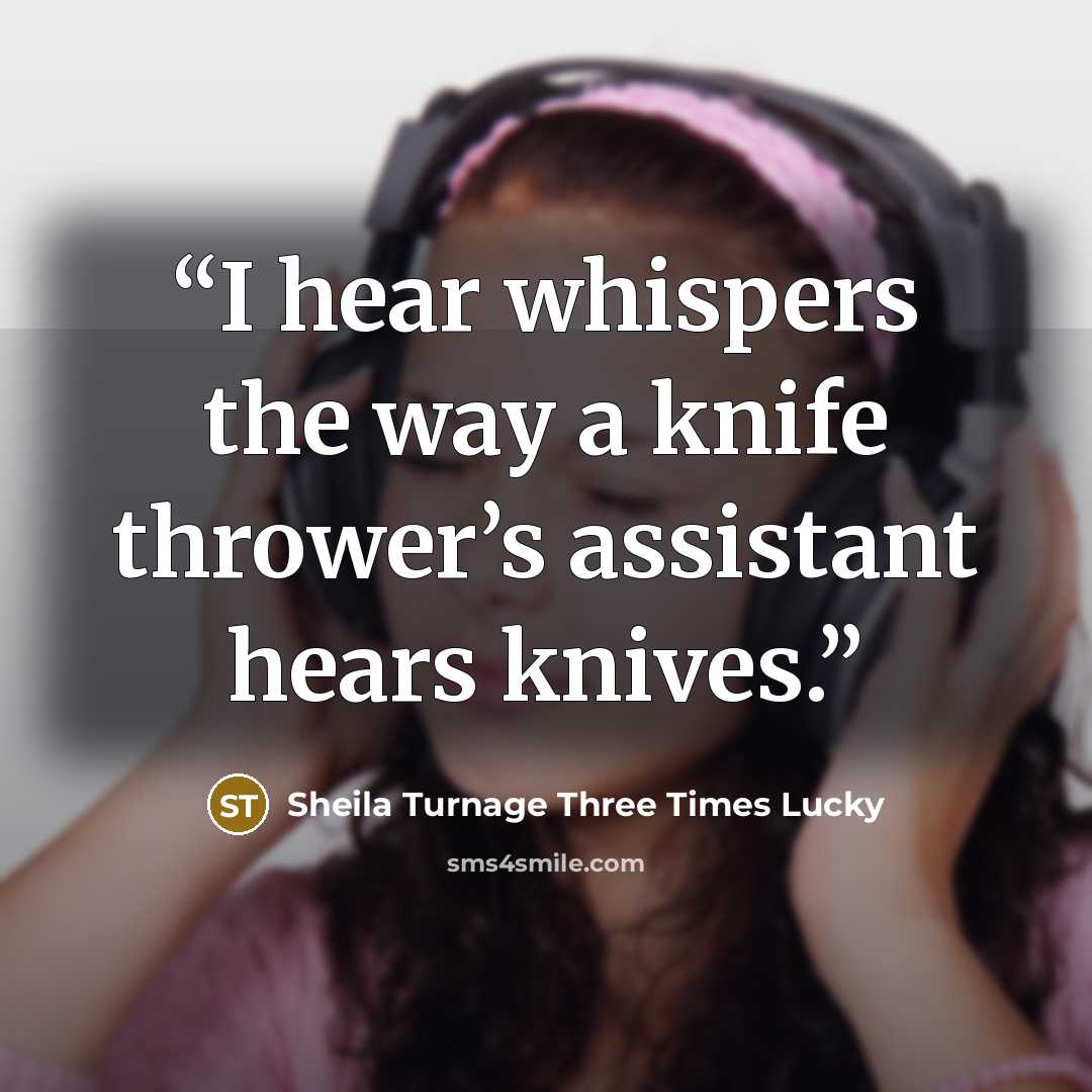 “I hear whispers the way a knife thrower’s assistant hears knives.” quote by Sheila Turnage Three Times Lucky