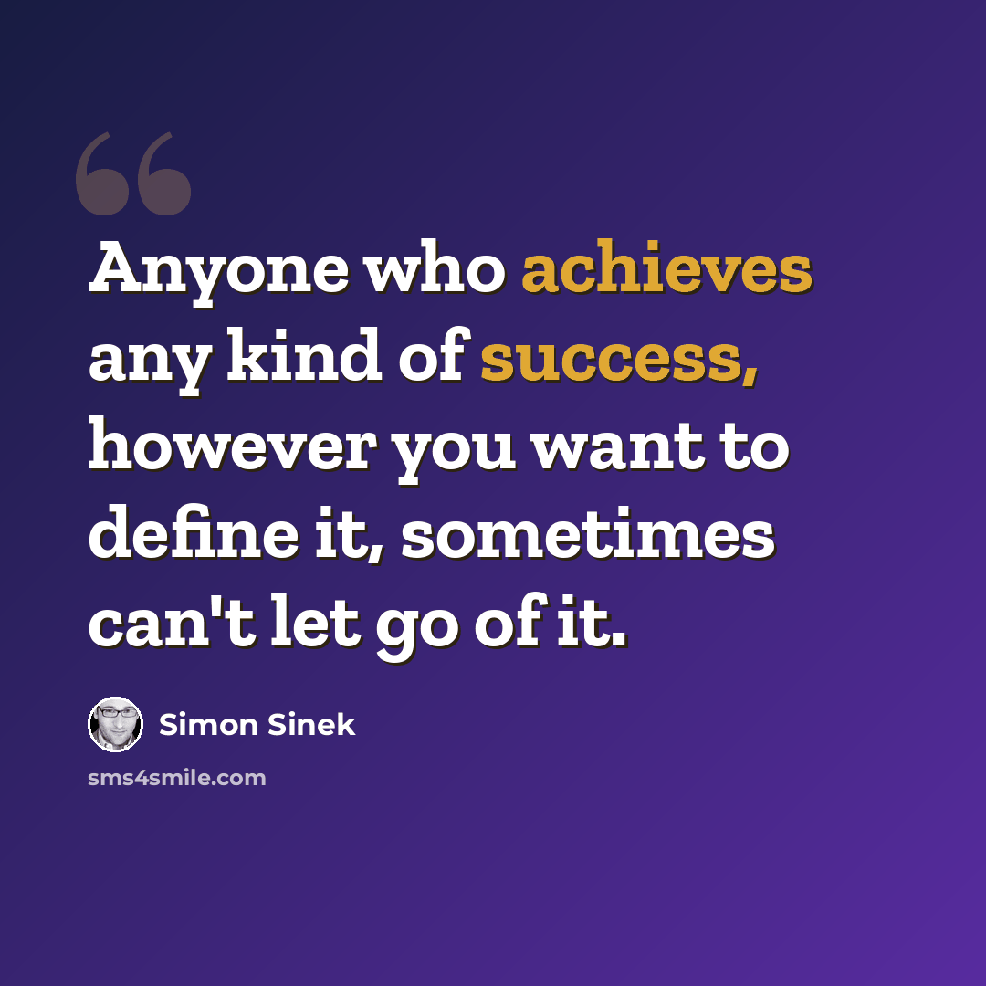 “Anyone who achieves any kind of success, however you want to define it, sometimes can't let go of it.” quote by Simon Sinek