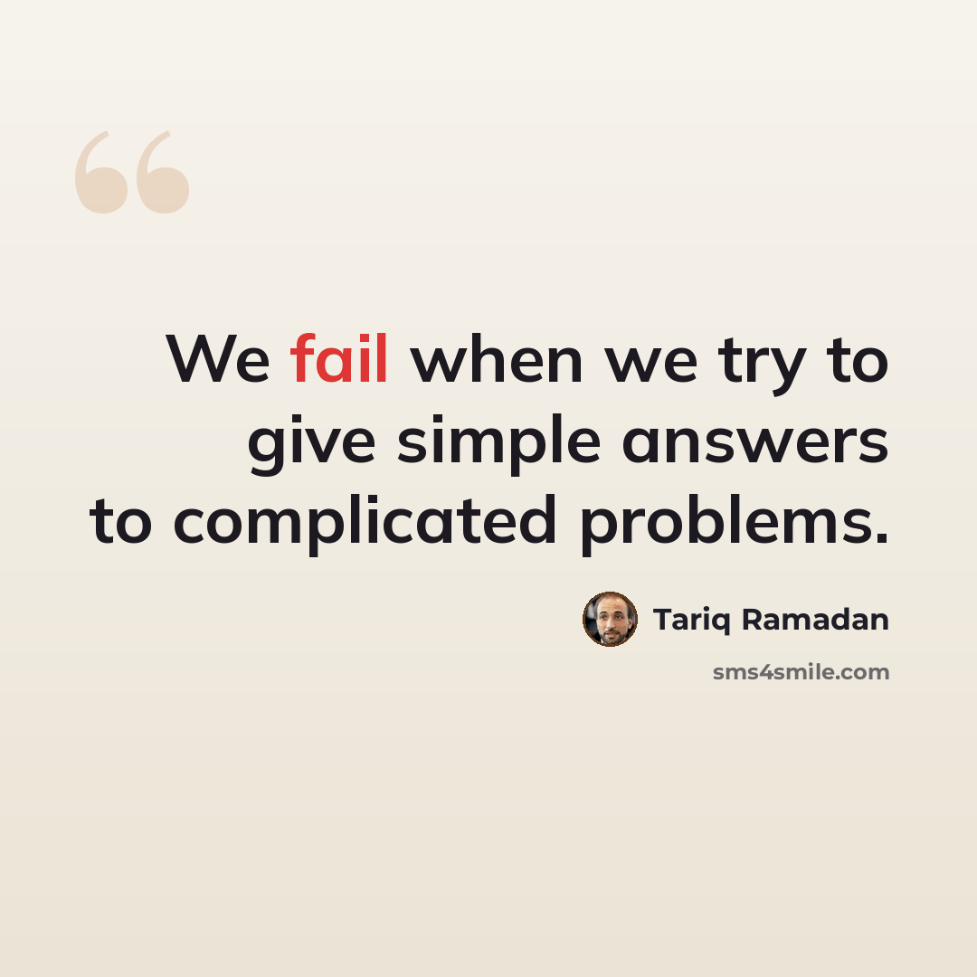 “We fail when we try to give simple answers to complicated problems.” quote by Tariq Ramadan