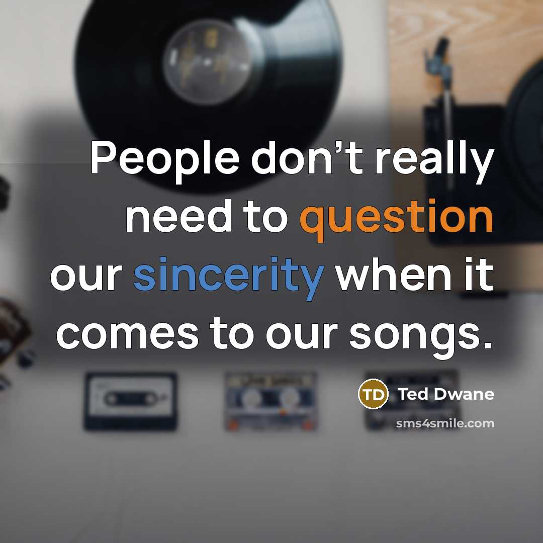 “People don't really need to question our sincerity when it comes to our songs.” quote by Ted Dwane