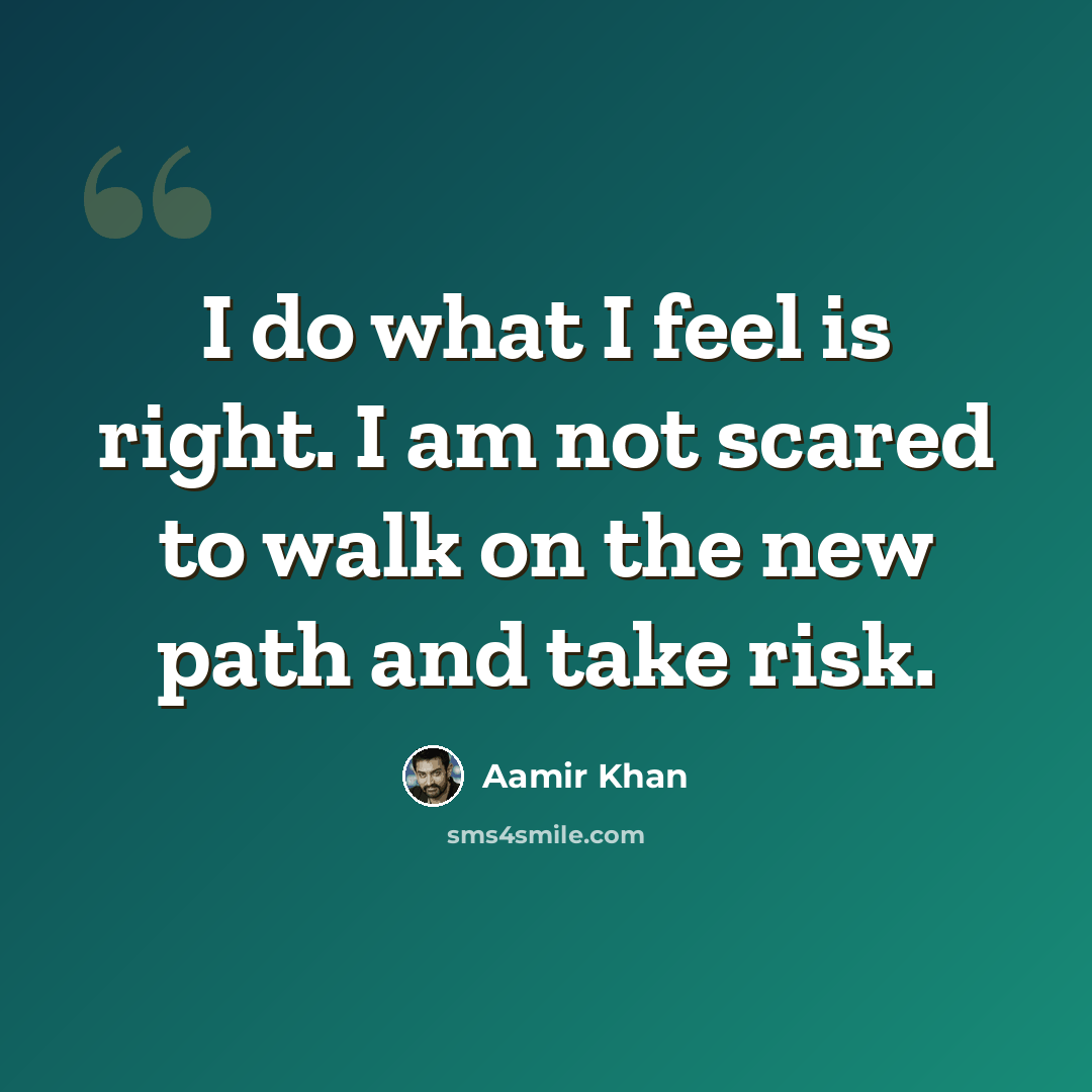 “I do what I feel is right. I am not scared to walk on the new path and take risk.” quote by Aamir Khan