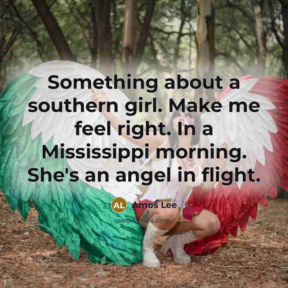 “Something about a southern girl. Make me feel right. In a Mississippi morning. She's an angel in flight.” quote by Amos Lee