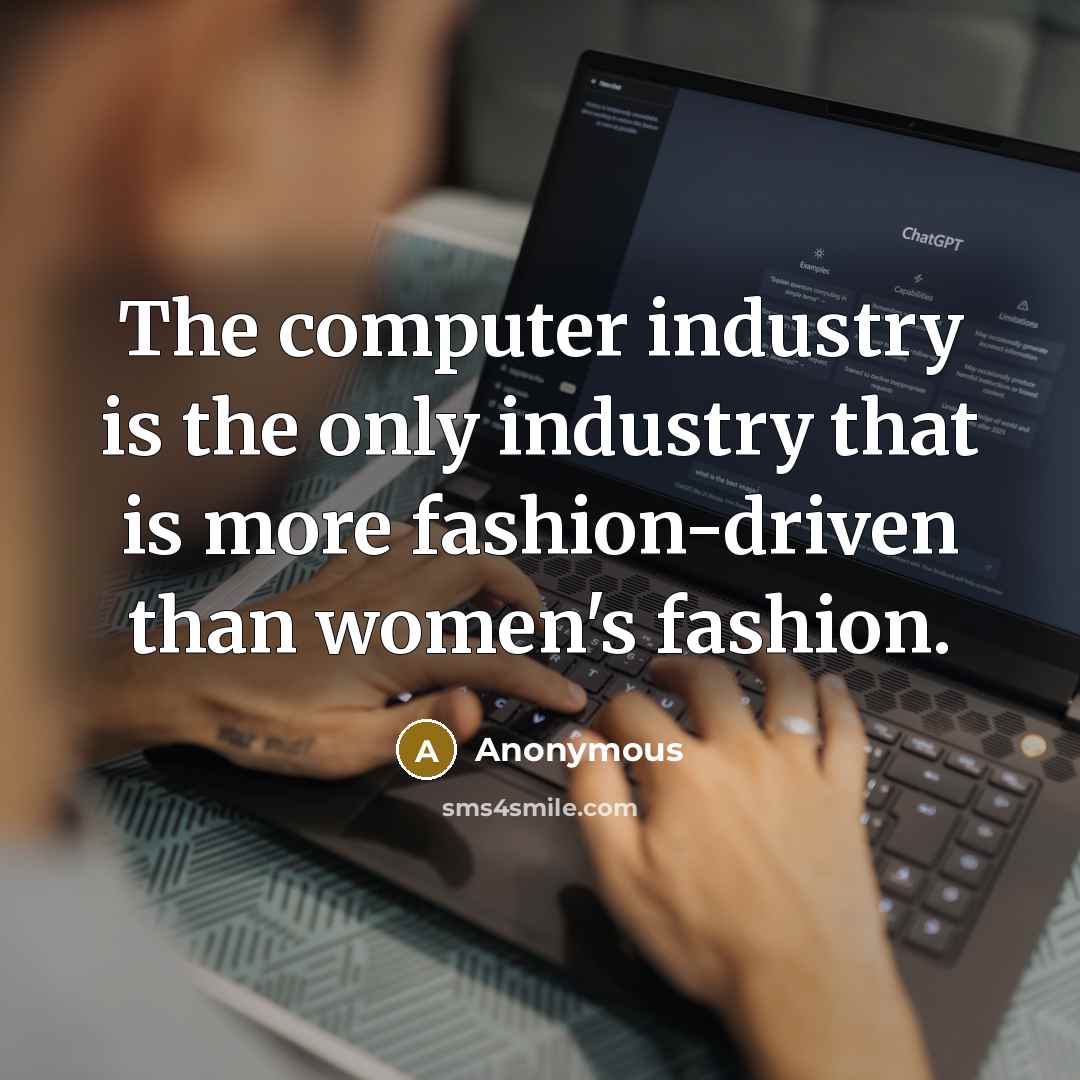 “The computer industry is the only industry that is more fashion-driven than women's fashion.” quote by Anonymous