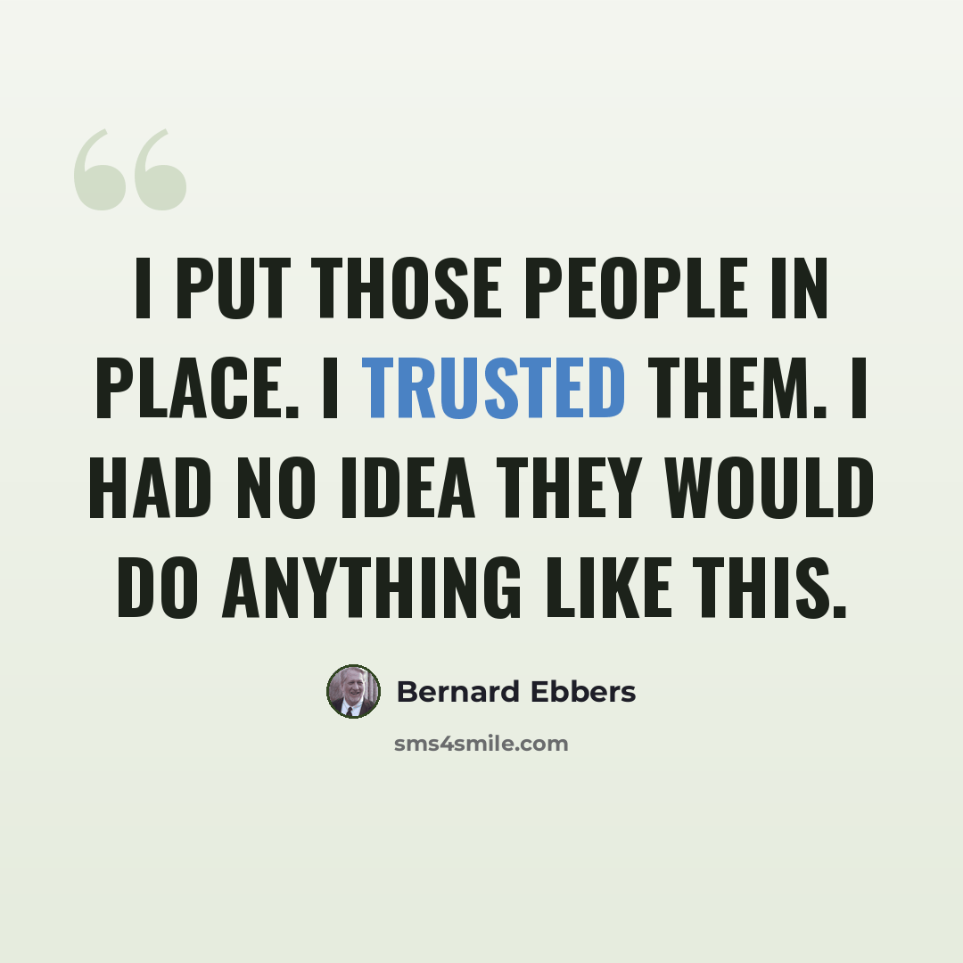 “I put those people in place. I trusted them. I had no idea they would do anything like this.” quote by Bernard Ebbers