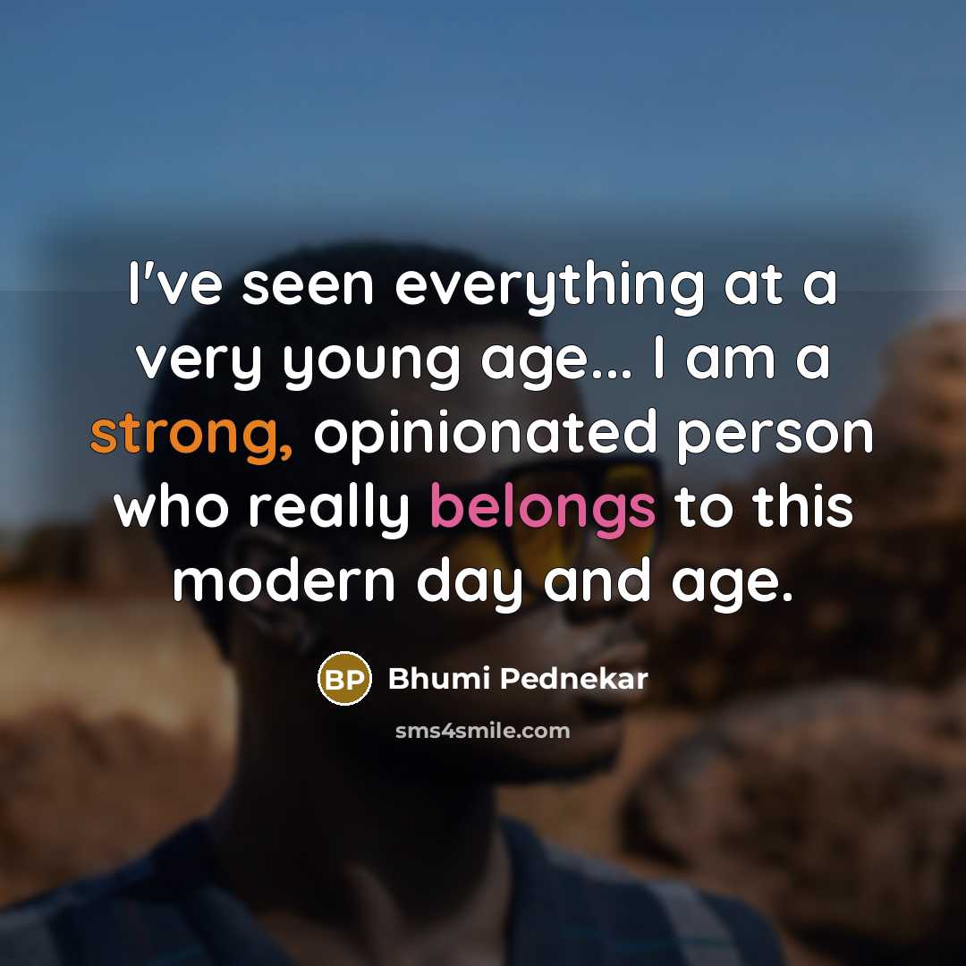 “I've seen everything at a very young age... I am a strong, opinionated person who really belongs to this modern day and age.” quote by Bhumi Pednekar