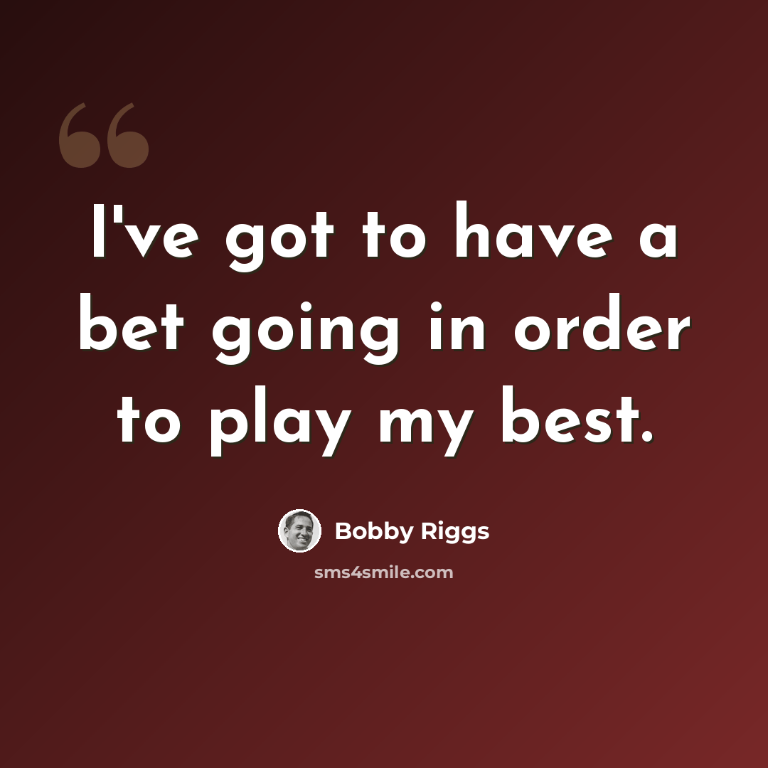 “I've got to have a bet going in order to play my best.” quote by Bobby Riggs