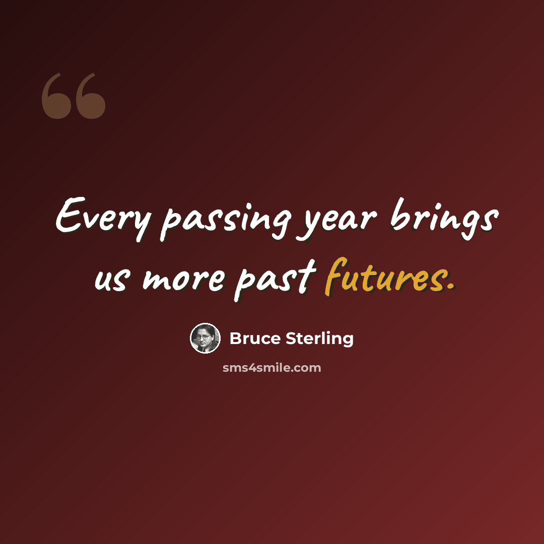 “Every passing year brings us more past futures.” quote by Bruce Sterling