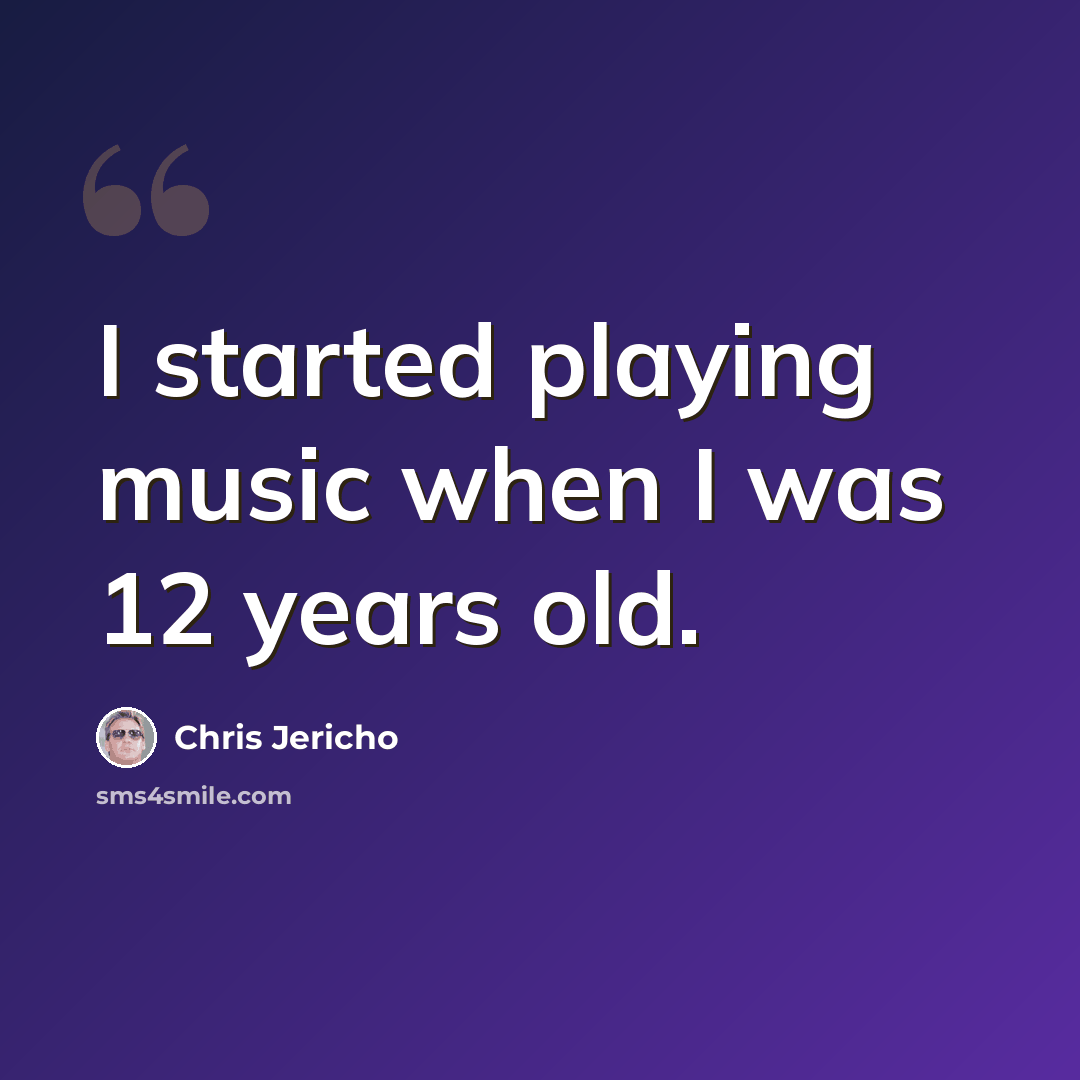 “I started playing music when I was 12 years old.” quote by Chris Jericho
