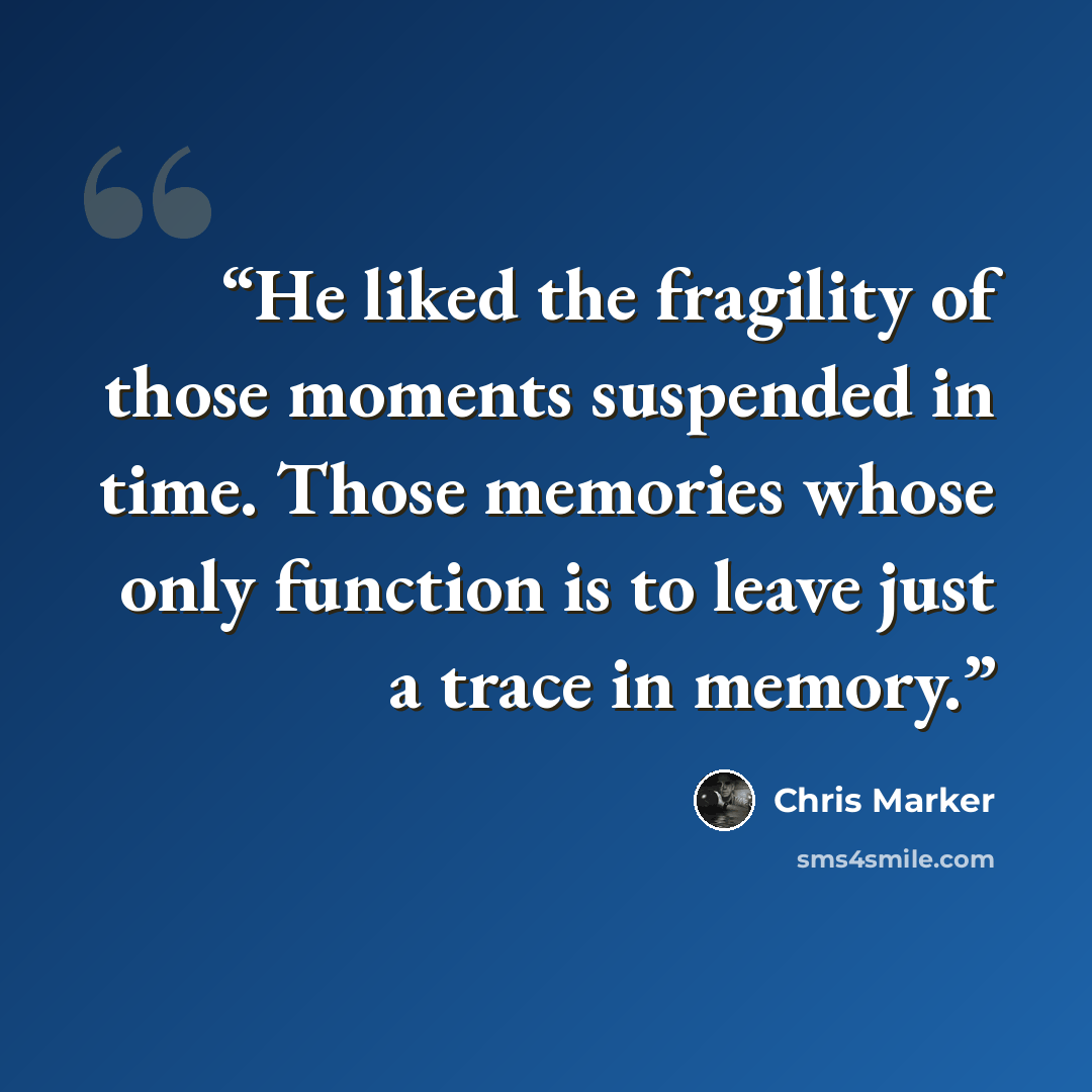 “He liked the fragility of those moments suspended in time. Those memories whose only function is to leave just a trace in memory.” quote by Chris Marker