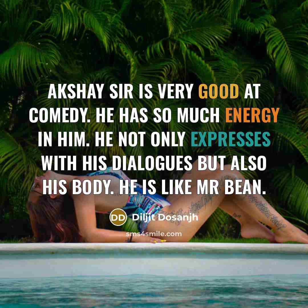 “Akshay sir is very good at comedy. He has so much energy in him. He not only expresses with his dialogues but also his body. He is like Mr Bean.” quote by Diljit Dosanjh