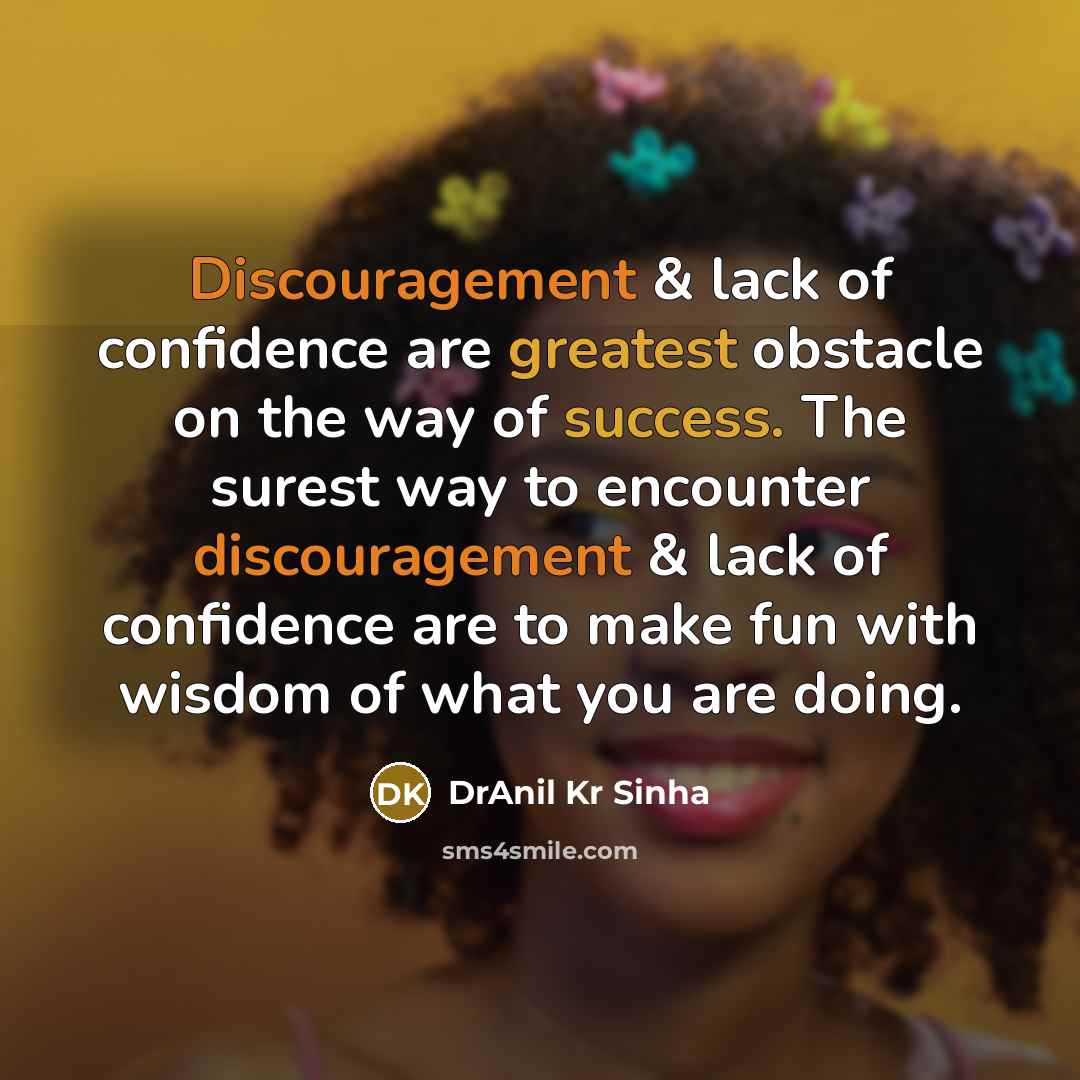 “Discouragement & lack of confidence are greatest obstacle on the way of success. The surest way to encounter discouragement & lack of confidence are to make fun with wisdom of what you are doing.” quote by DrAnil Kr Sinha