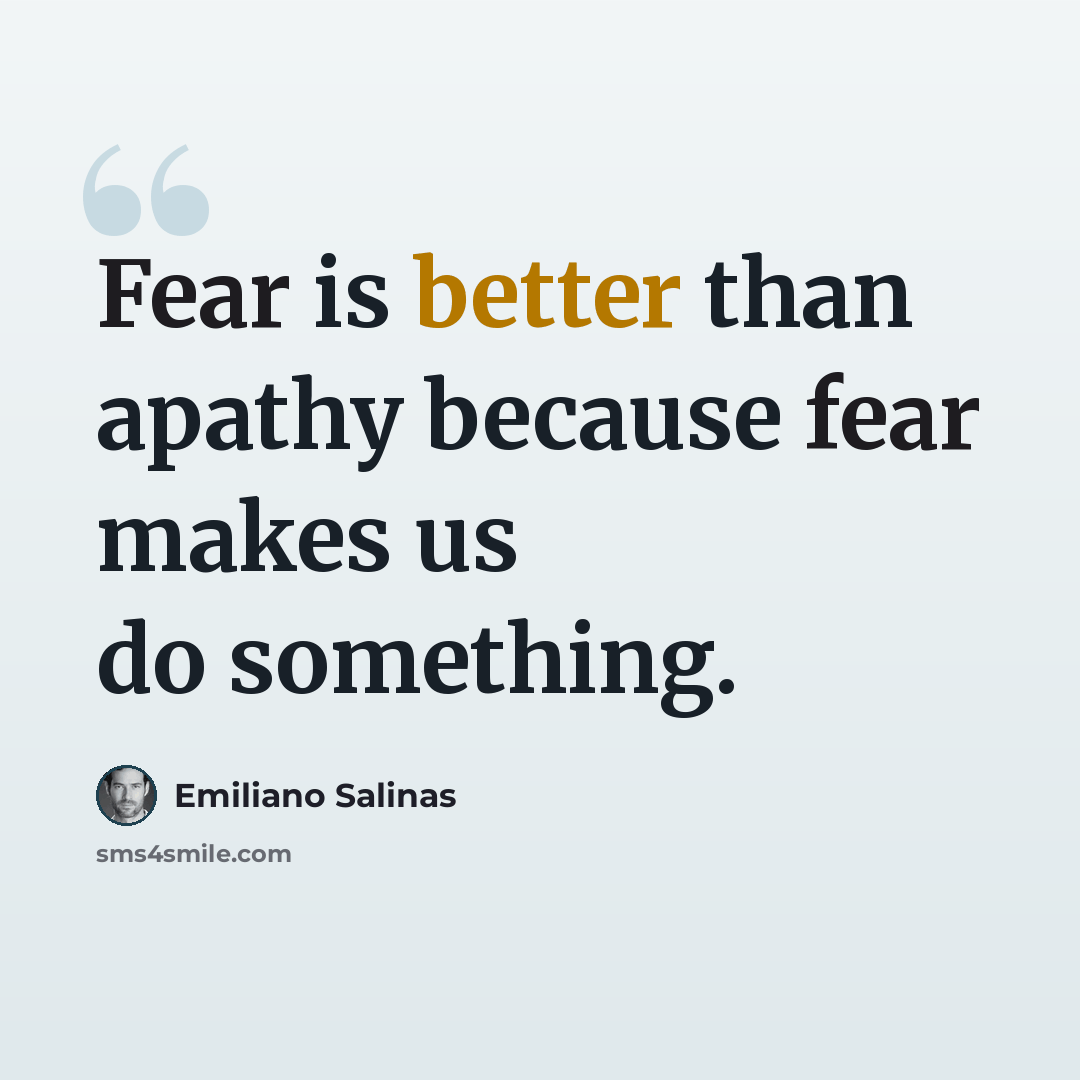“Fear is better than apathy because fear makes us do something.” quote by Emiliano Salinas