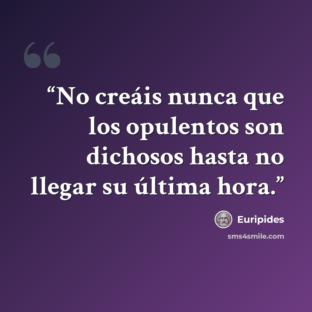 “No creáis nunca que los opulentos son dichosos hasta no llegar su última hora.” quote by Eurípides