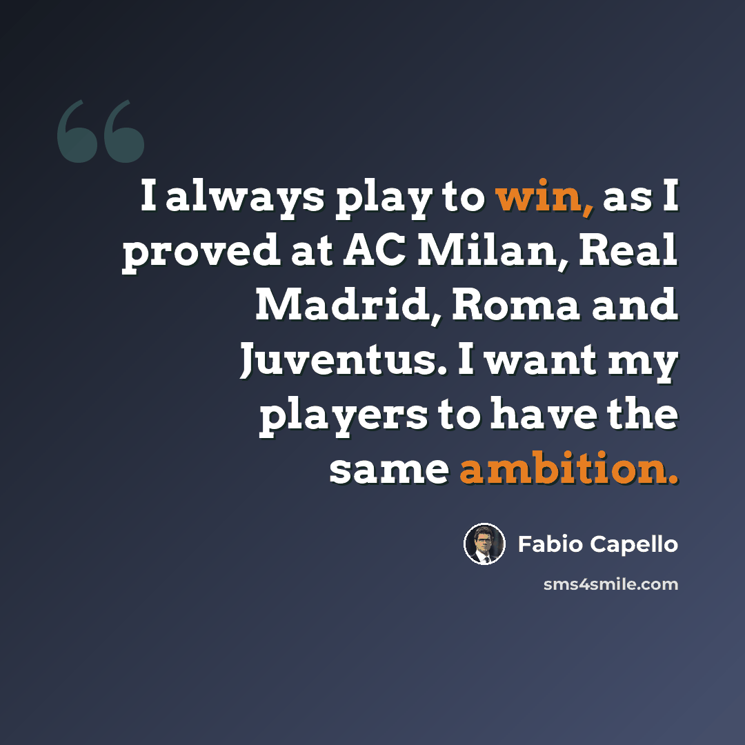 “I always play to win, as I proved at AC Milan, Real Madrid, Roma and Juventus. I want my players to have the same ambition.” quote by Fabio Capello