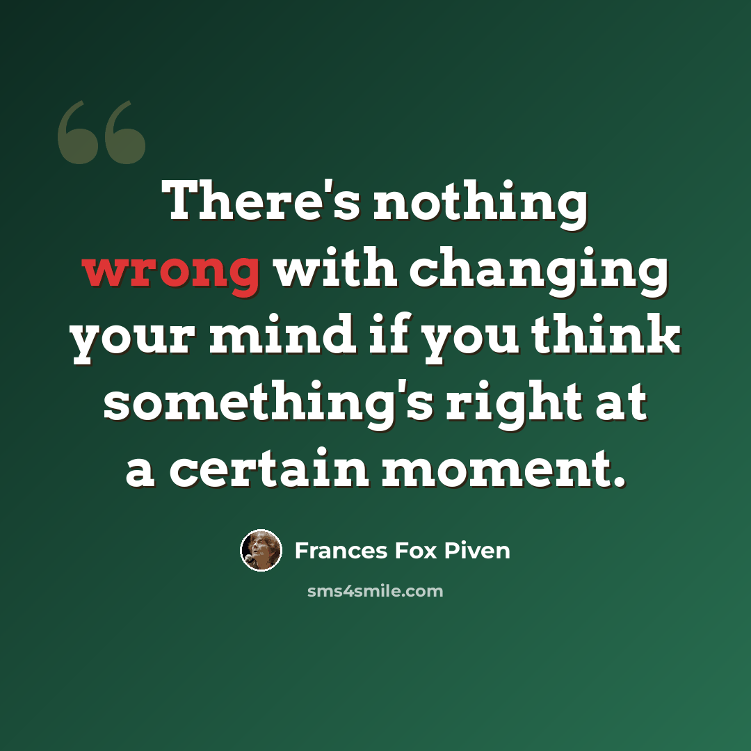 “There's nothing wrong with changing your mind if you think something's right at a certain moment.” quote by Frances Fox Piven