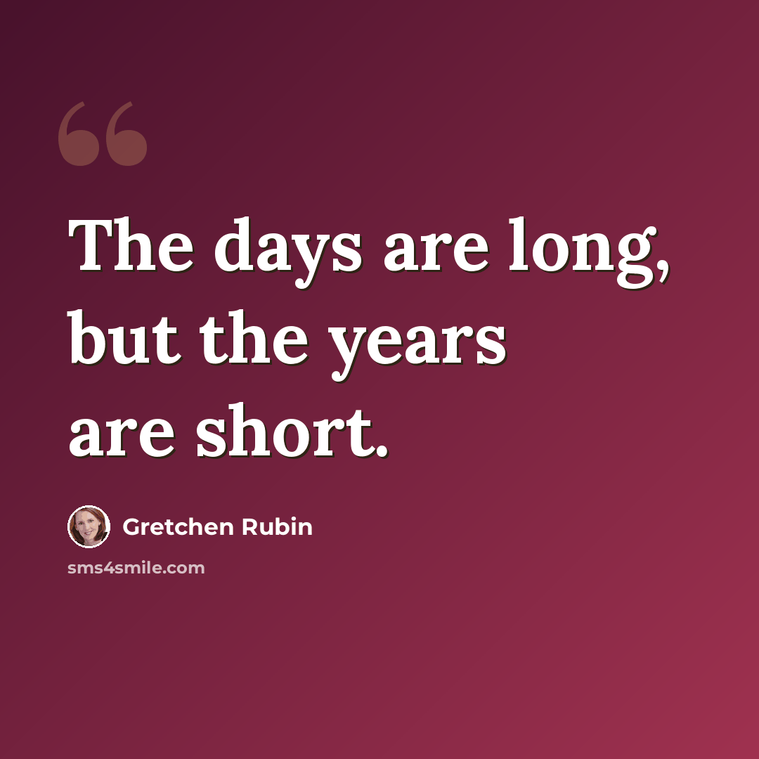 “The days are long, but the years are short.” quote by Gretchen Rubin