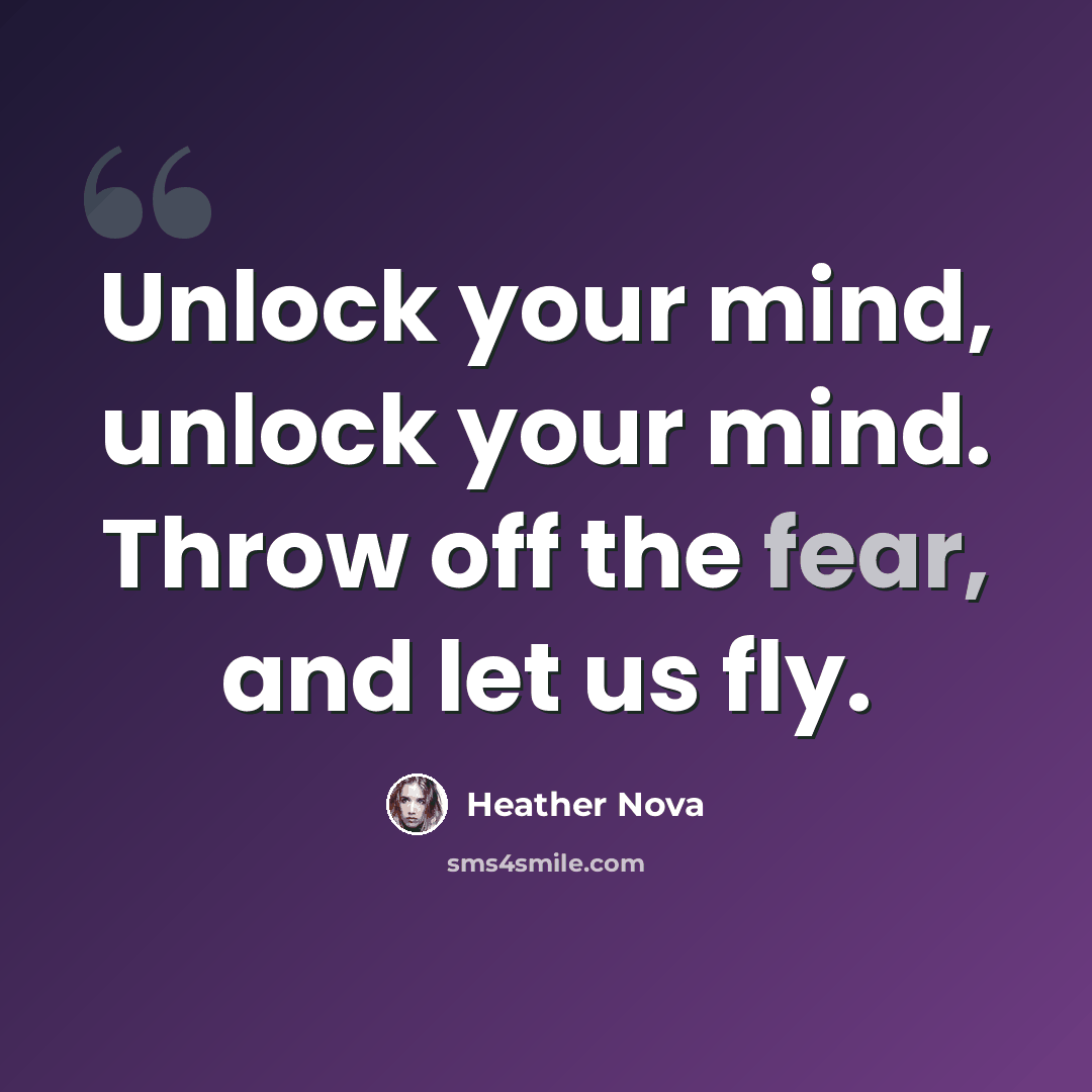 “Unlock your mind, unlock your mind. Throw off the fear, and let us fly.” quote by Heather Nova