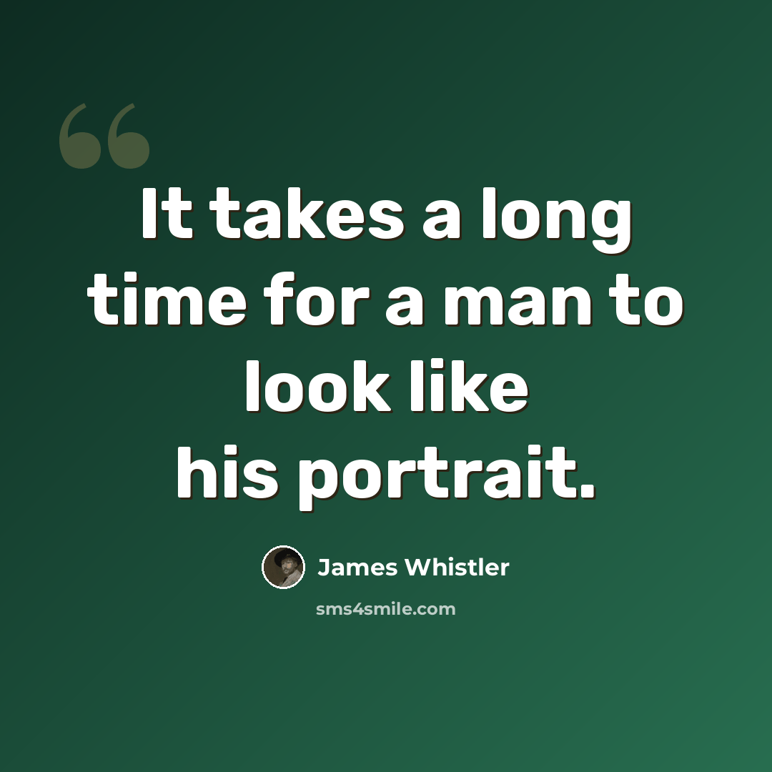 “It takes a long time for a man to look like his portrait.” quote by James Whistler