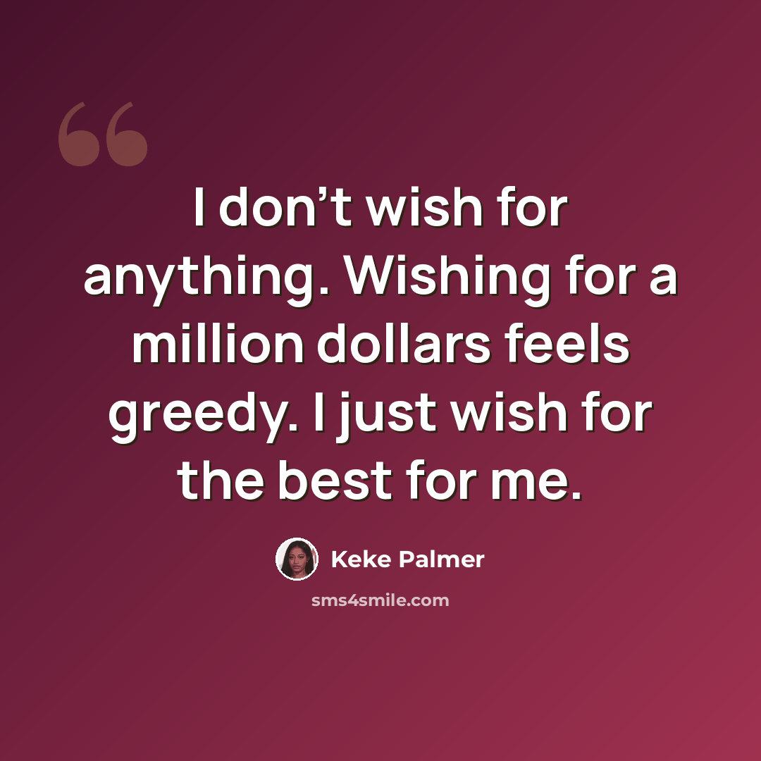“I don't wish for anything. Wishing for a million dollars feels greedy. I just wish for the best for me.” quote by Keke Palmer