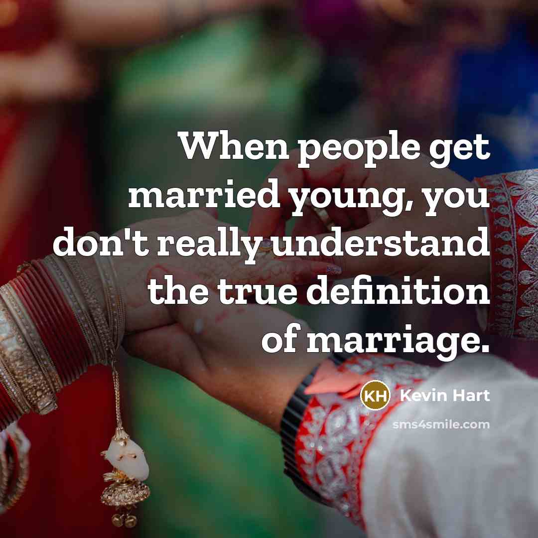 “When people get married young, you don't really understand the true definition of marriage.” quote by Kevin Hart