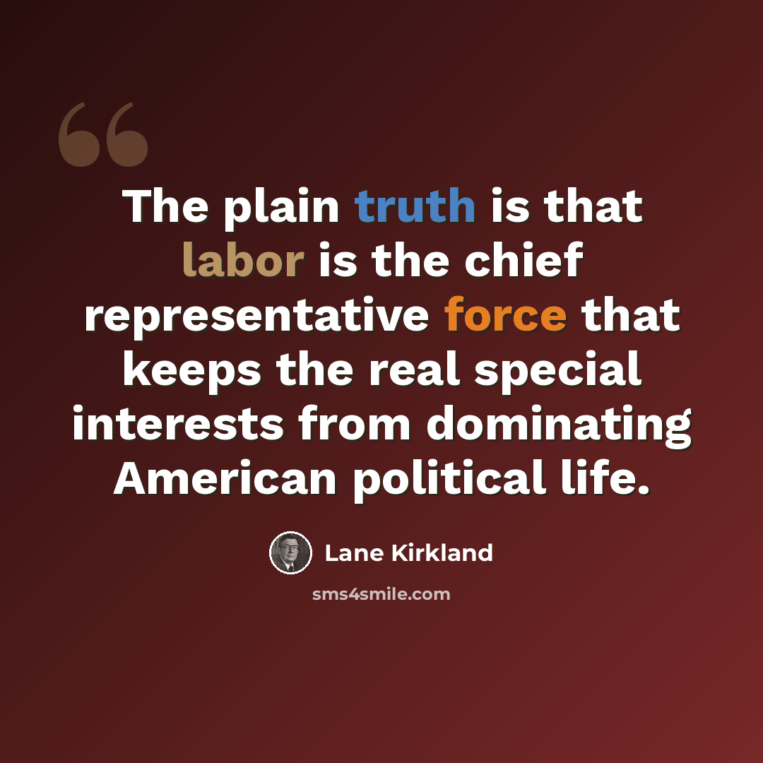 “The plain truth is that labor is the chief representative force that keeps the real special interests from dominating American political life.” quote by Lane Kirkland
